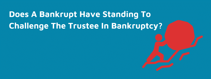 Does A Bankrupt Have Standing To Challenge The Trustee?