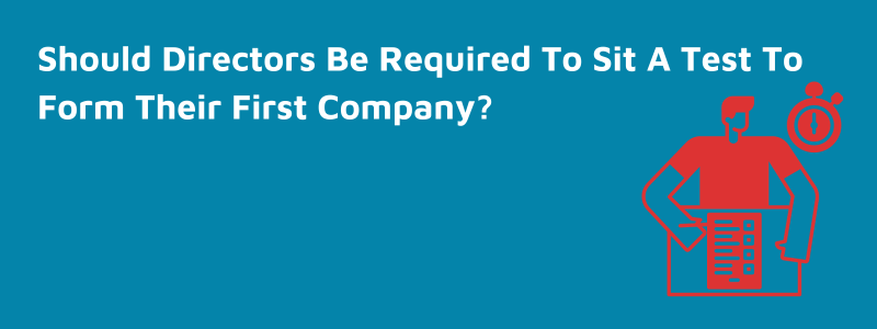 Should Directors Be Required To Sit A Test To Form Their First Company?