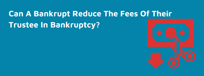 Can A Bankrupt Reduce The Fees Of Their Trustee In Bankruptcy?
