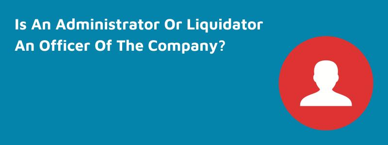 Is An Administrator Or Liquidator An Officer Of A Company?