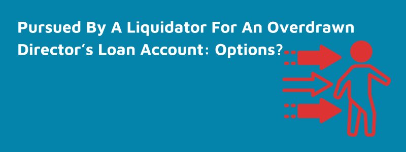 Pursued By A Liquidator For An Overdrawn Director’s Loan Account What Are Your Options