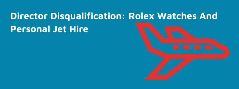 Director Disqualification Rolex Watches And Personal Jet HireDirector Disqualification Rolex Watches And Personal Jet Hire