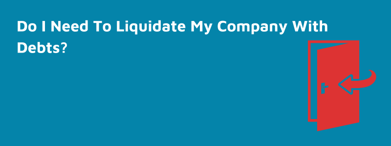 Do I Need To Liquidate My Company With Debts?