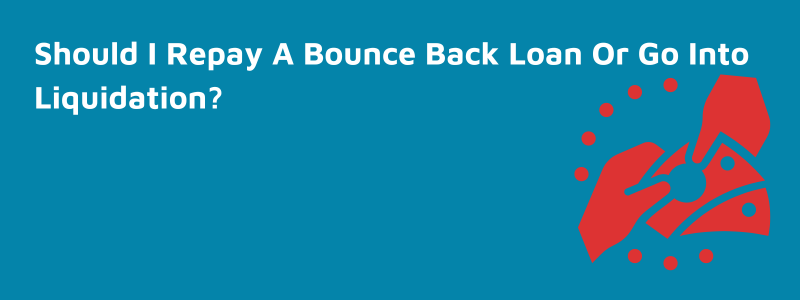 Should I Repay A Bounce Back Loan Or Go Into Liquidation