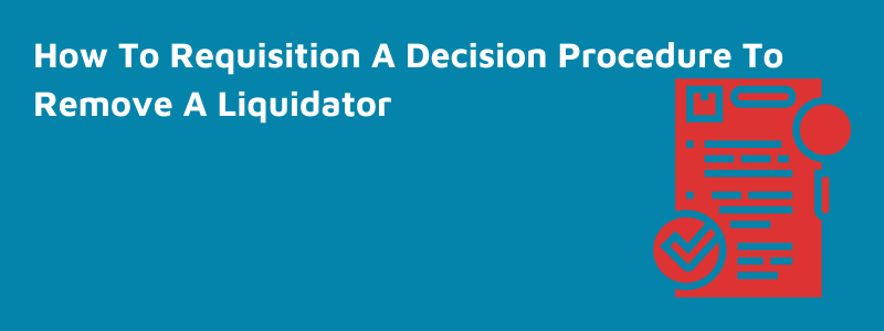 How To Requisition A Decision Procedure To Remove A Liquidator