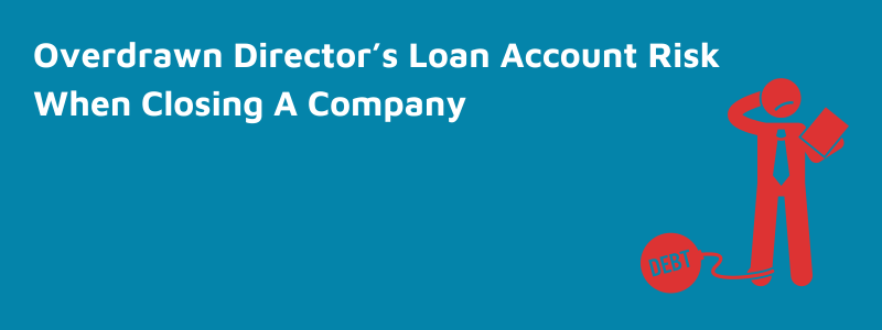 Overdrawn Director’s Loan Account Risk When Closing A Company