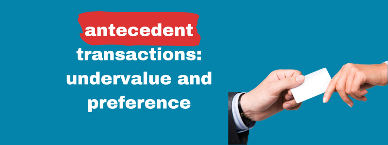 Antecedent Transactions: Undervalue and Preference