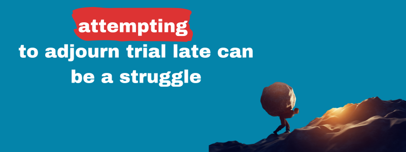 Attempting To Adjourn A Trial Late Can Be A Struggle