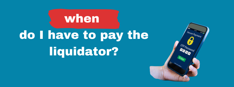 When Do I Have To Pay The Liquidator