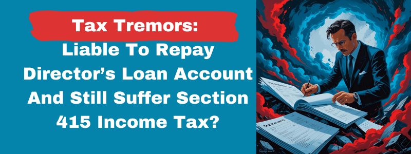 Tax Tremors Liable To Repay Director’s Loan Account And Still Suffer Section 415 Income Tax