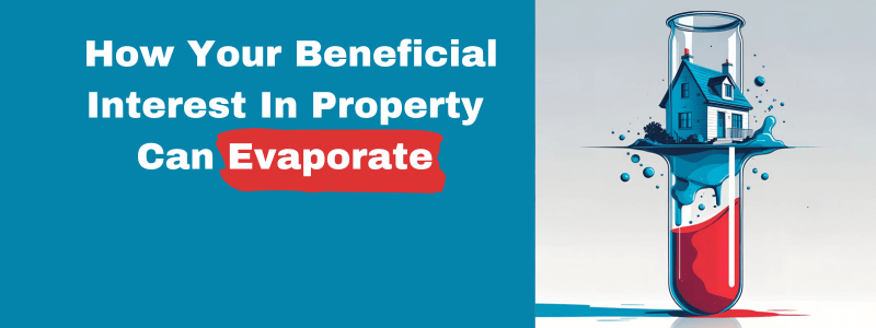 How Your Beneficial Interest In Property Can Evaporate