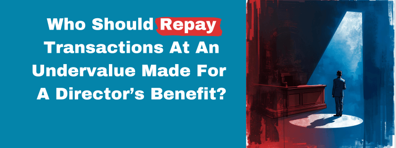 Who Should Repay Transactions At An Undervalue Made For A Director’s Benefit?